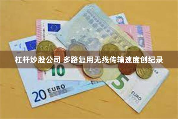 杠杆炒股公司 多路复用无线传输速度创纪录