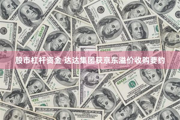 股市杠杆资金 达达集团获京东溢价收购要约