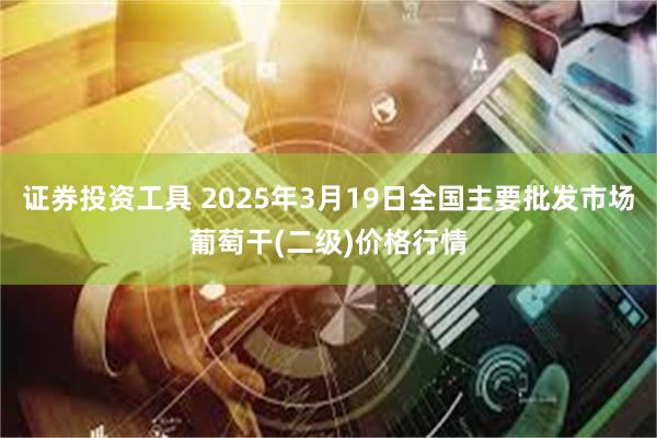 证券投资工具 2025年3月19日全国主要批发市场葡萄干(二级)价格行情