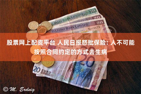 股票网上配资平台 人民日报怒批保险: 人不可能按照合同约定的方式去生病