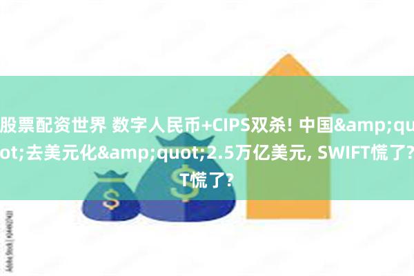 股票配资世界 数字人民币+CIPS双杀! 中国&quot;去美元化&quot;2.5万亿美元, SWIFT慌了?