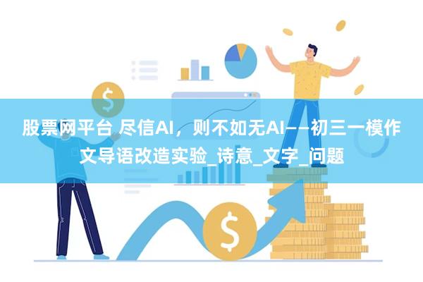 股票网平台 尽信AI，则不如无AI——初三一模作文导语改造实验_诗意_文字_问题