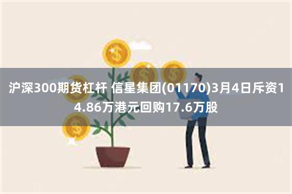 沪深300期货杠杆 信星集团(01170)3月4日斥资14.86万港元回购17.6万股