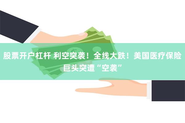 股票开户杠杆 利空突袭！全线大跌！美国医疗保险巨头突遭“空袭”
