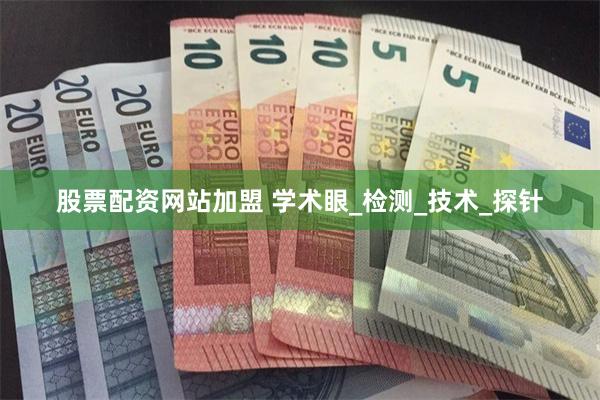 股票配资网站加盟 学术眼_检测_技术_探针