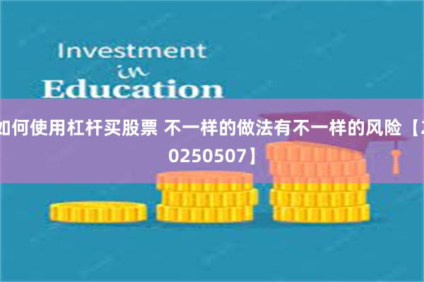 如何使用杠杆买股票 不一样的做法有不一样的风险【20250507】