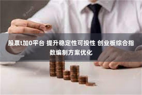 股票t加0平台 提升稳定性可投性 创业板综合指数编制方案优化