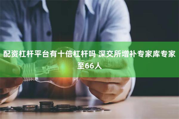 配资杠杆平台有十倍杠杆吗 深交所增补专家库专家至66人