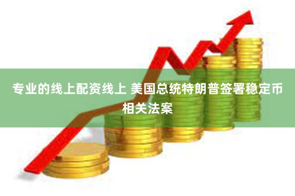 专业的线上配资线上 美国总统特朗普签署稳定币相关法案