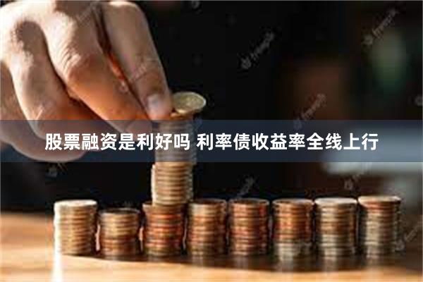 股票融资是利好吗 利率债收益率全线上行