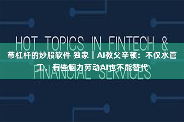 带杠杆的炒股软件 独家｜AI教父辛顿：不仅水管工，有些脑力劳动AI也不能替代