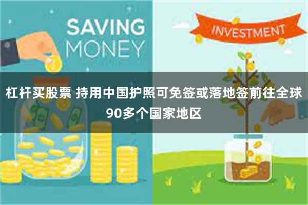 杠杆买股票 持用中国护照可免签或落地签前往全球90多个国家地区