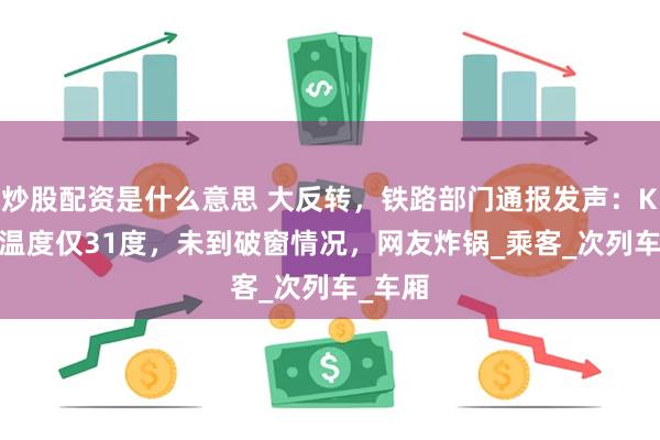 炒股配资是什么意思 大反转，铁路部门通报发声：K1373温度仅31度，未到破窗情况，网友炸锅_乘客_次列车_车厢