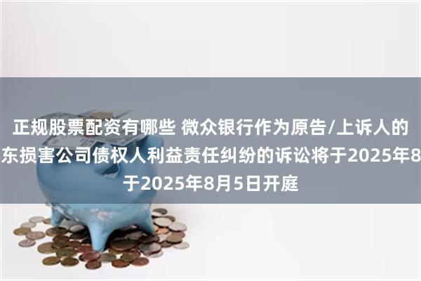 正规股票配资有哪些 微众银行作为原告/上诉人的1起涉及股东损害公司债权人利益责任纠纷的诉讼将于2025年8月5日开庭