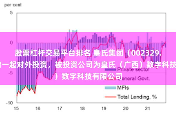 股票杠杆交易平台排名 皇氏集团（002329.SZ）新增一起对外投资，被投资公司为皇氏（广西）数字科技有限公司