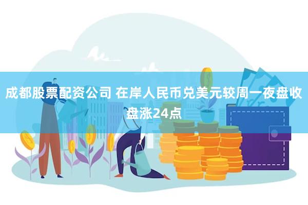 成都股票配资公司 在岸人民币兑美元较周一夜盘收盘涨24点