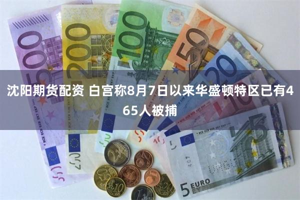 沈阳期货配资 白宫称8月7日以来华盛顿特区已有465人被捕