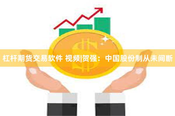 杠杆期货交易软件 视频|贺强：中国股份制从未间断