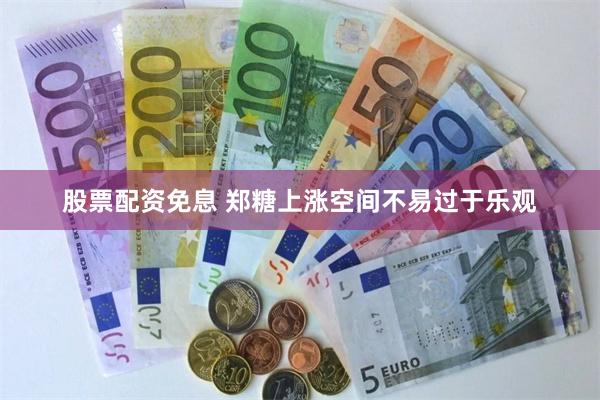 股票配资免息 郑糖上涨空间不易过于乐观